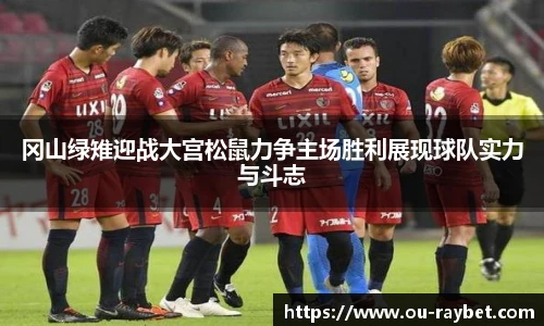 冈山绿雉迎战大宫松鼠力争主场胜利展现球队实力与斗志