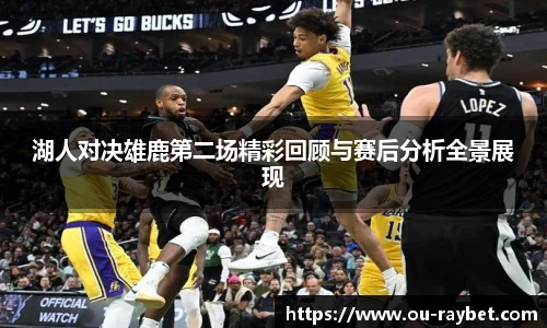 湖人对决雄鹿第二场精彩回顾与赛后分析全景展现